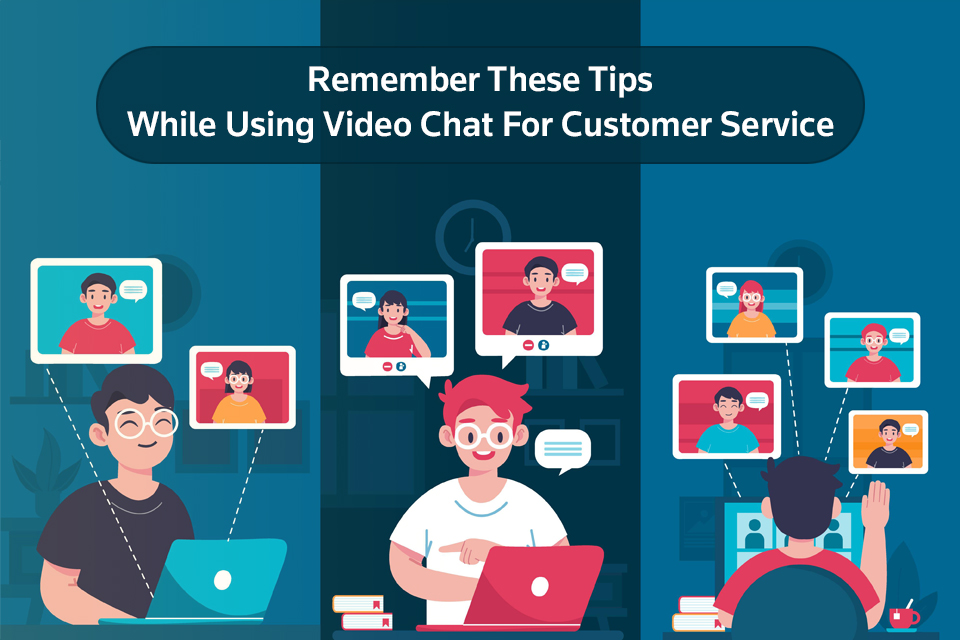 Remember These Tips While Using Video Chat For Customer Service